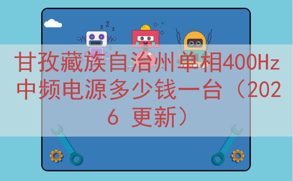 甘孜藏族自治州单相400Hz中频电源多少钱一台（2026 更新）